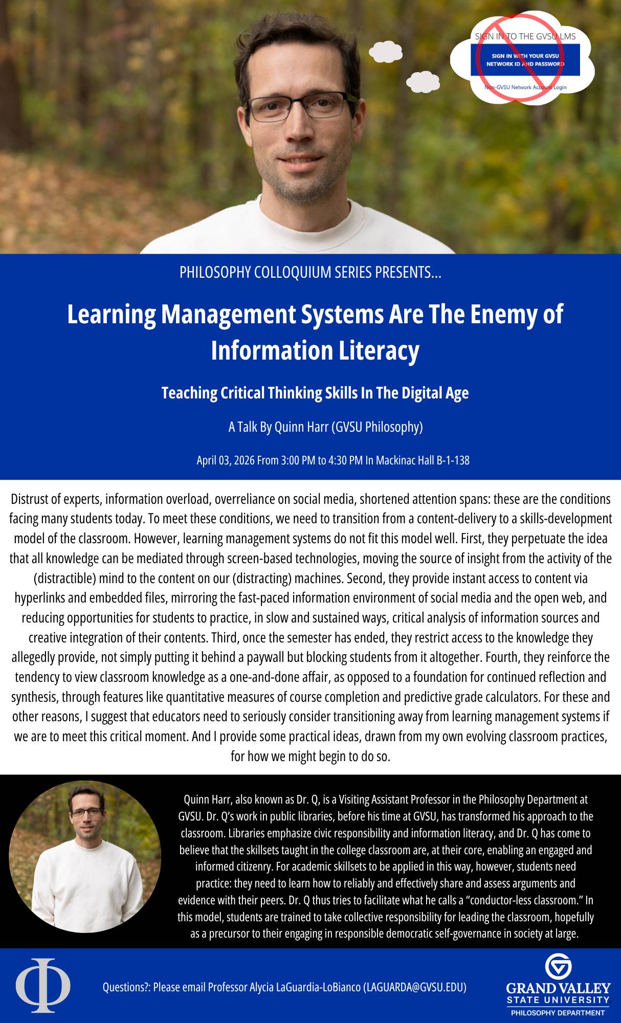 Philosophy Colloquium Presents Learning Management Systems Are The Enemy Of Information Literacy: Teaching Critical Thinking Skills In The Digital Age A Talk By Quinn Harr (GVSU Philosophy) on April 3, 2026 from 3:00 PM-4:30 PM in Mackinac Hall B-1-138